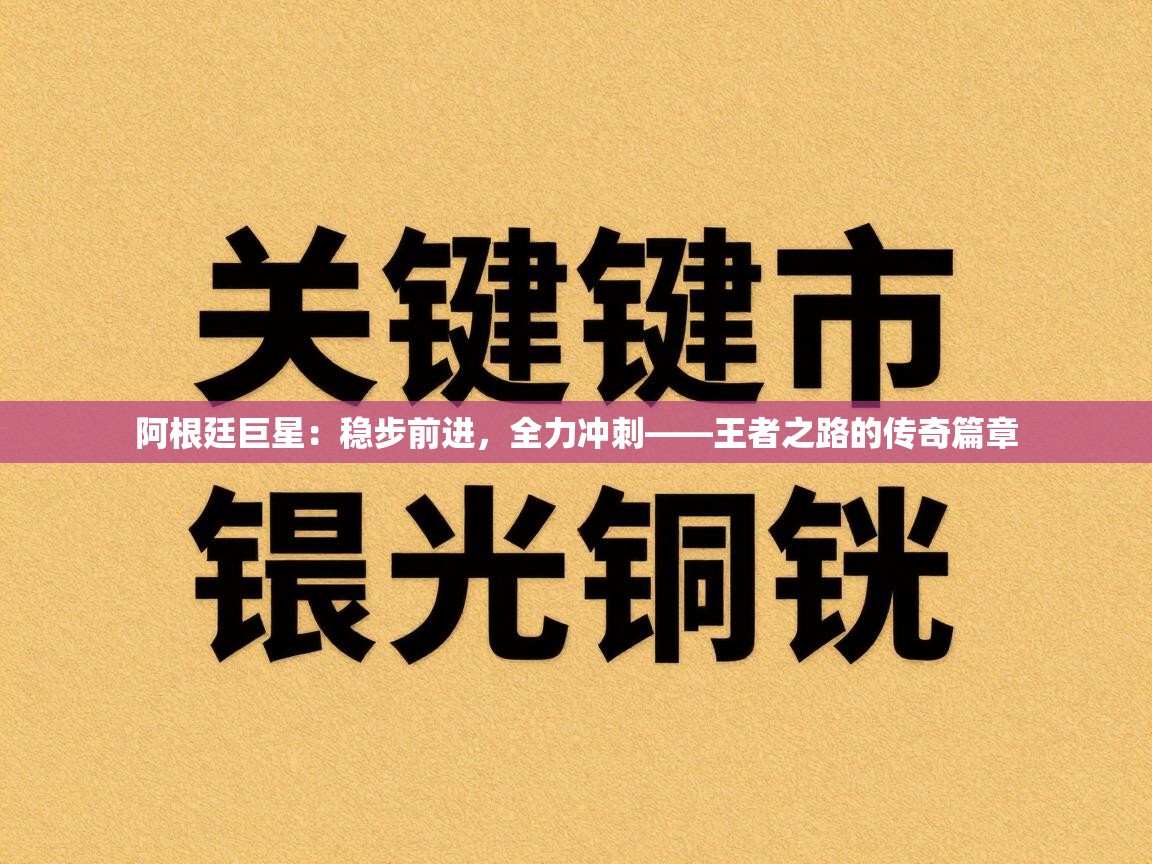 阿根廷巨星：稳步前进，全力冲刺——王者之路的传奇篇章  第1张
