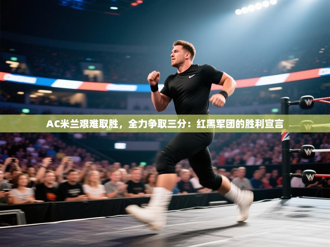 AC米兰艰难取胜，全力争取三分：红黑军团的胜利宣言  第1张