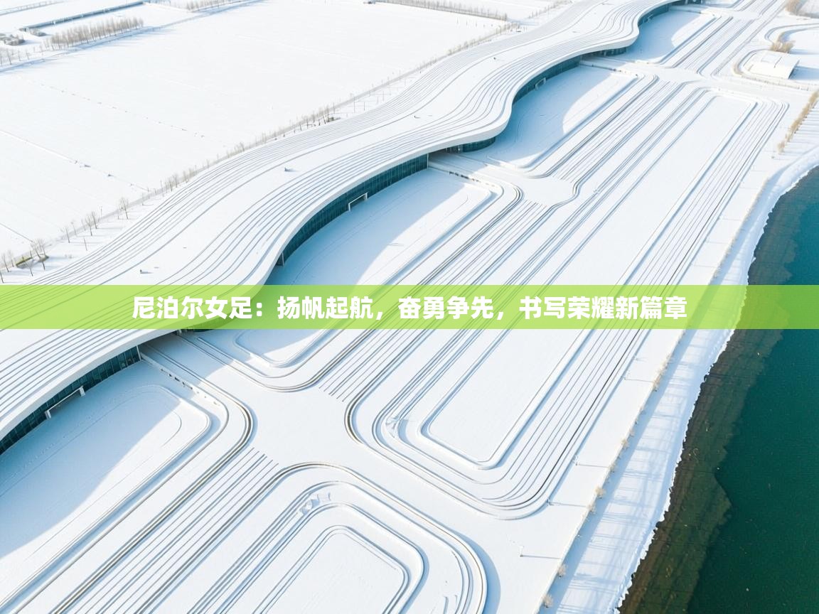 尼泊尔女足：扬帆起航，奋勇争先，书写荣耀新篇章  第2张