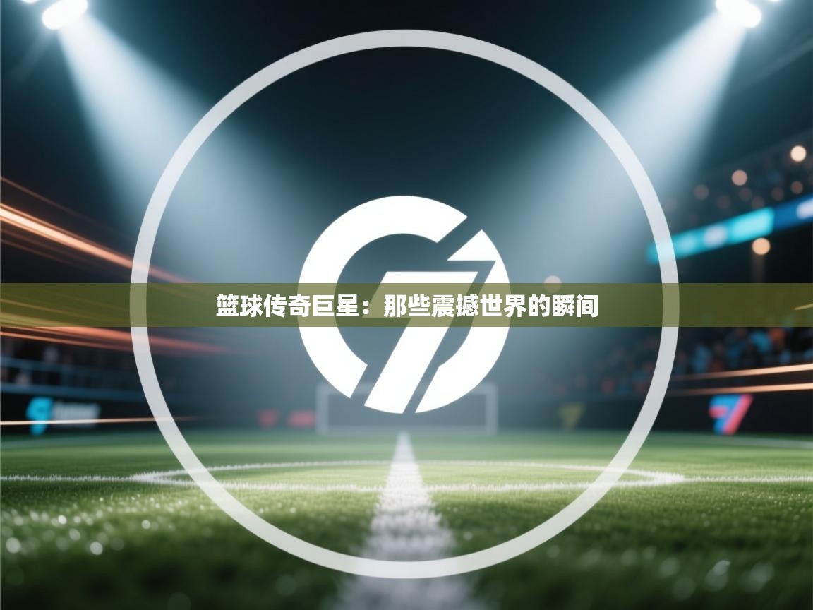 篮球传奇巨星：那些震撼世界的瞬间  第1张