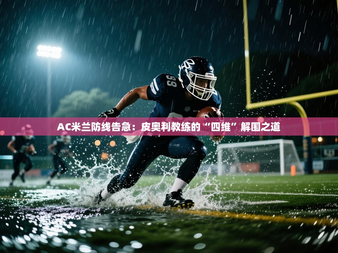 AC米兰防线告急：皮奥利教练的“四维”解围之道  第2张